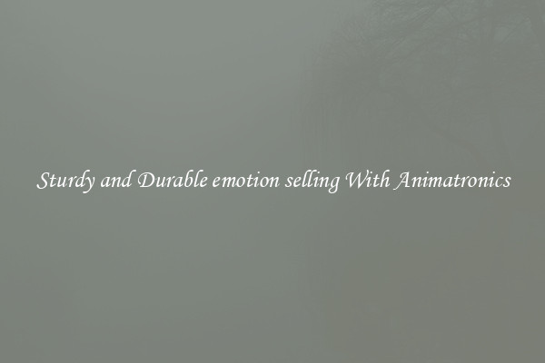 Sturdy and Durable emotion selling With Animatronics