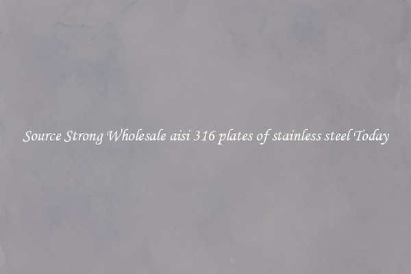 Source Strong Wholesale aisi 316 plates of stainless steel Today