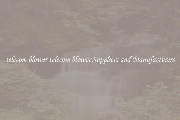 telecom blower telecom blower Suppliers and Manufacturers