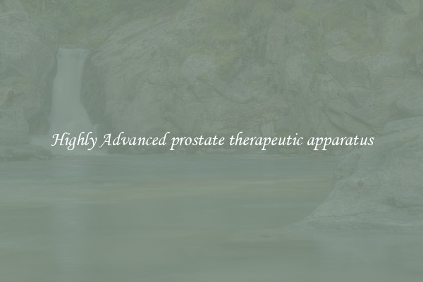 Highly Advanced prostate therapeutic apparatus