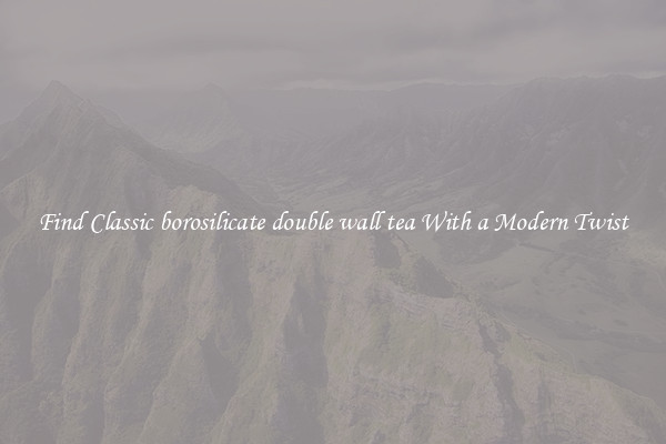Find Classic borosilicate double wall tea With a Modern Twist