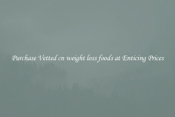 Purchase Vetted cn weight loss foods at Enticing Prices