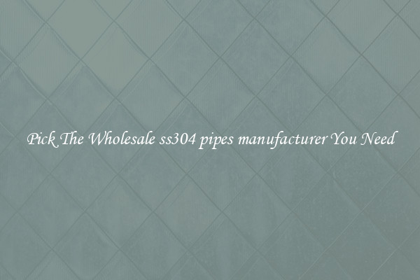 Pick The Wholesale ss304 pipes manufacturer You Need