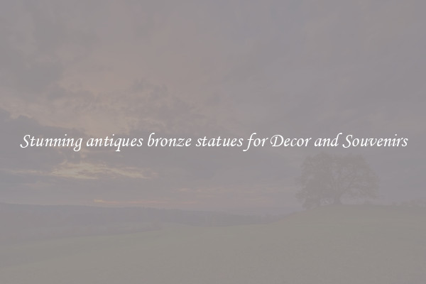 Stunning antiques bronze statues for Decor and Souvenirs