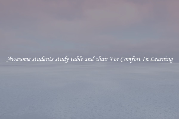 Awesome students study table and chair For Comfort In Learning