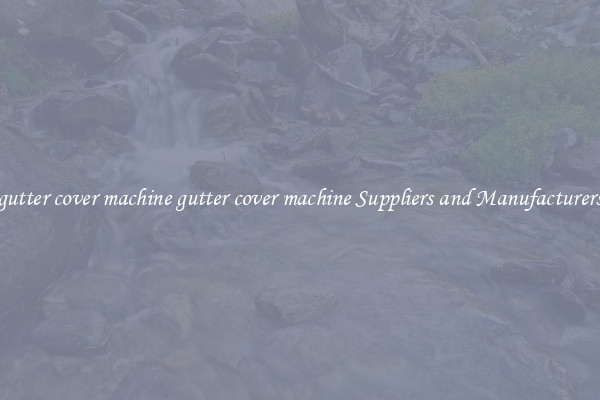gutter cover machine gutter cover machine Suppliers and Manufacturers