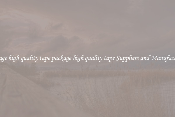 package high quality tape package high quality tape Suppliers and Manufacturers
