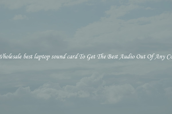 Crisp Wholesale best laptop sound card To Get The Best Audio Out Of Any Computer