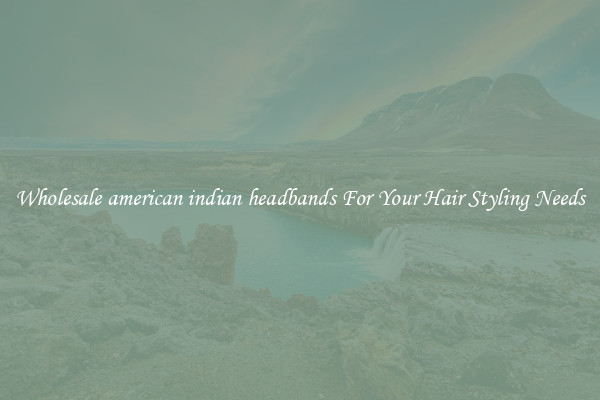 Wholesale american indian headbands For Your Hair Styling Needs