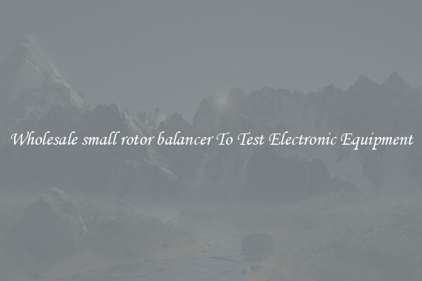 Wholesale small rotor balancer To Test Electronic Equipment