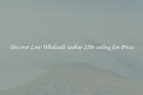 Discover Low Wholesale taobao 220v ceiling fan Prices