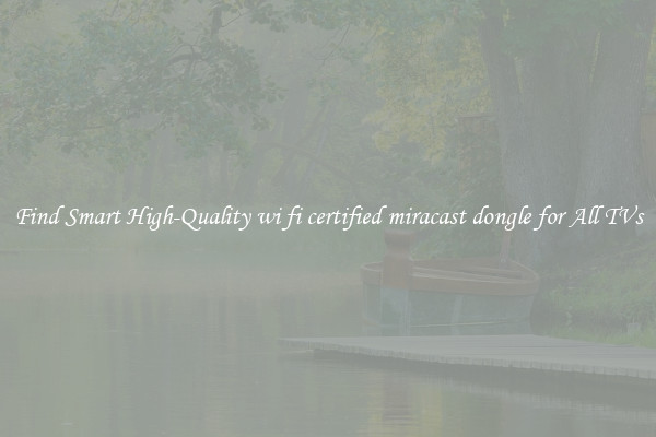 Find Smart High-Quality wi fi certified miracast dongle for All TVs
