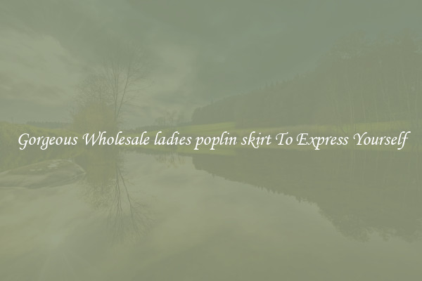 Gorgeous Wholesale ladies poplin skirt To Express Yourself