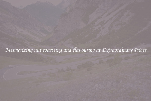 Mesmerizing nut roasteing and flavouring at Extraordinary Prices