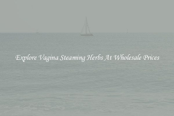 Explore Vagina Steaming Herbs At Wholesale Prices