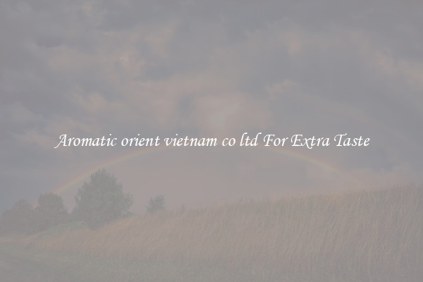 Aromatic orient vietnam co ltd For Extra Taste
