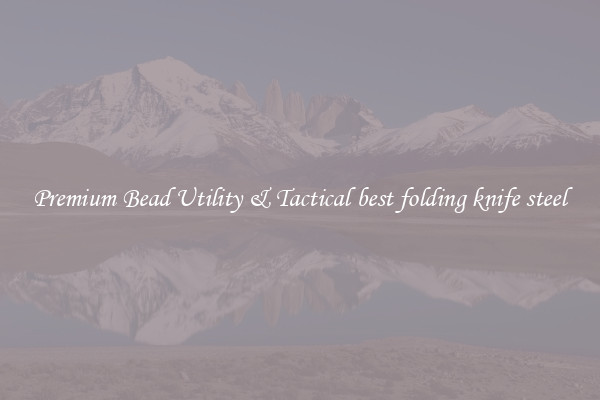 Premium Bead Utility & Tactical best folding knife steel
