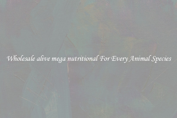 Wholesale alive mega nutritional For Every Animal Species