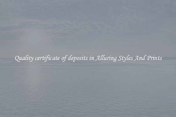 Quality certificate of deposits in Alluring Styles And Prints