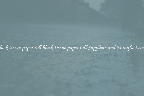black tissue paper roll black tissue paper roll Suppliers and Manufacturers