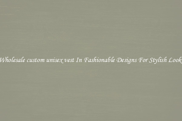 Wholesale custom unisex vest In Fashionable Designs For Stylish Looks