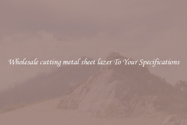 Wholesale cutting metal sheet lazer To Your Specifications